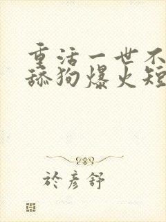 重活一世不再当舔狗爆火短剧