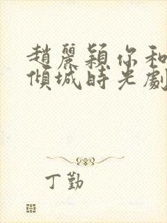 赵丽颖你和我的倾城时光剧照