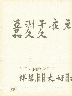 亚洲午夜免费精品久久