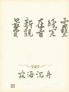 最新在线电影免费观看完整版高清