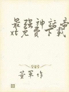 最强神话帝皇txt免费下载