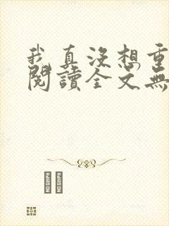 我真没想重生啊阅读全文无弹窗