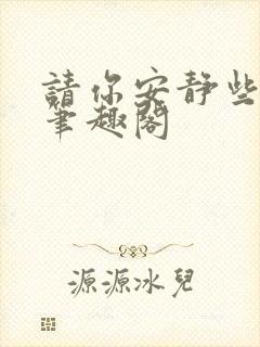 请你安静些好吗笔趣阁