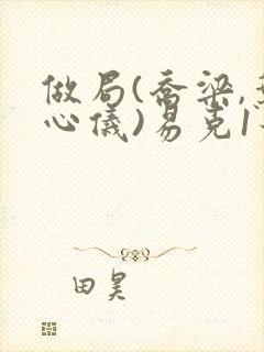 做局(乔梁,叶心仪)易克1最新章节