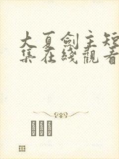 大夏剑主短剧全集在线观看