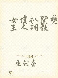 女仆扒开双腿让主人调教