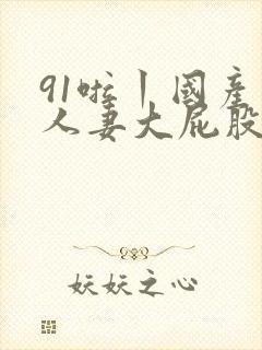 91啦丨国产丨人妻大屁股封面