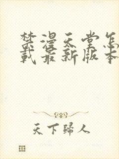 禁漫天堂怎么下载最新版本