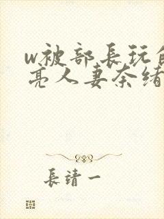 w被部长玩的漂亮人妻奈绪