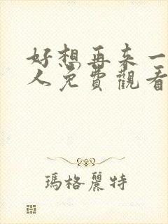 好想再来一次真人免费观看电视剧中