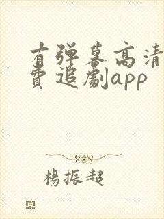 有弹幕高清的免费追剧app