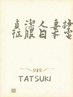 贞洁人妻挣扎被征服日本电影