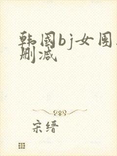韩国bj女团无删减