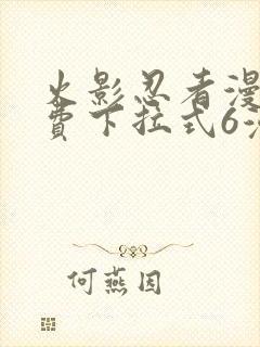 火影忍者漫画免费下拉式6漫画