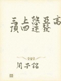 三上悠亚高潮绝顶四连发