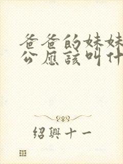 爸爸的妹妹的老公应该叫什么