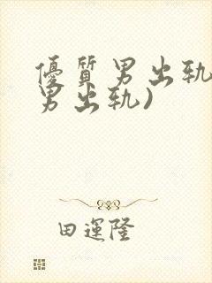 优质男出轨h(男出轨)