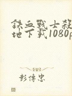 铁血战士杀戮之地下载1080p