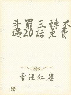 斗罗玉转不乐奇遇20话免费观看