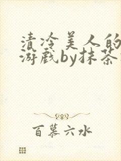 清冷美人的神奇游戏by抹茶冰沙笔趣阁
