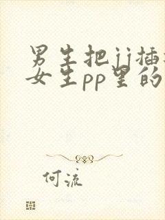 男生把jj插进女生pp里的视频