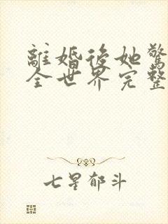 离婚后她惊艳了全世界完整版免费阅读