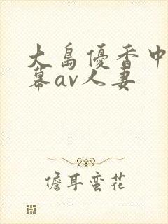 大岛优香中文字幕av人妻