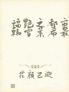 福艳之都市后宫韩雪叶希最新章节更新内容封面