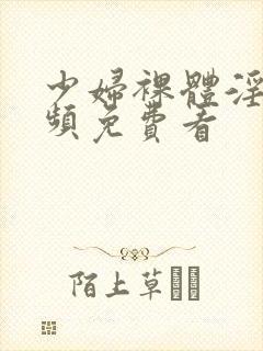 少妇裸体淫交视频免费看