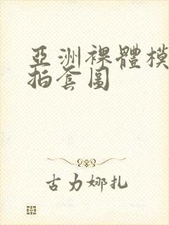 亚洲裸体模特自拍套图