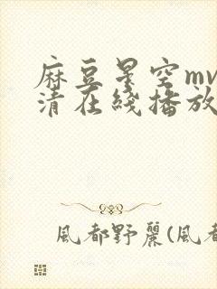 麻豆星空mv高清在线播放