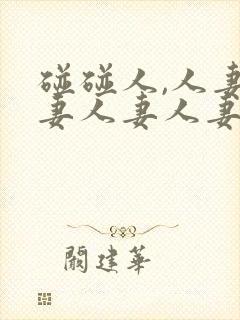 碰碰人,人妻人妻人妻人妻人妻人妻人