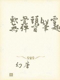 软骨头by雪碧无弹窗笔趣阁