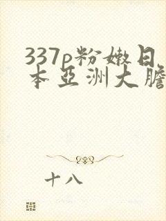 337p粉嫩日本亚洲大胆艺术.