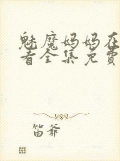 魅魔妈妈在线观看全集免费高清