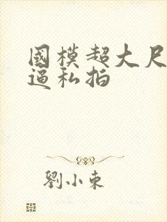 国模超大尺度掰逼私拍