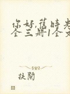 你好,旧时光:全三册1全文阅读免费