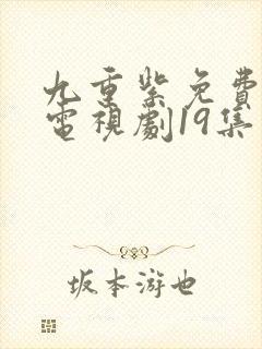 九重紫免费播出电视剧19集