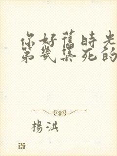 你好旧时光米乔第几集死的