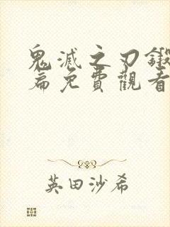 鬼灭之刃锻刀村篇免费观看完整版