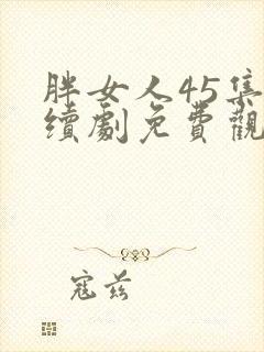 胖女人45集连续剧免费观看正版