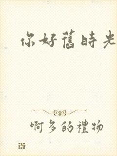 你好旧时光作者