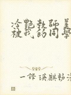 冷艳教师美母,被我的同学催眠暴奸小说