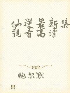 仙逆最新集完整观看高清