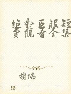 绝对臣服短剧免费观看全集高清