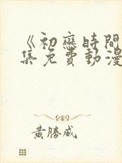 《初恋时间》全集免费动漫