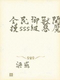 全民御兽开局触摸sss级恶魔