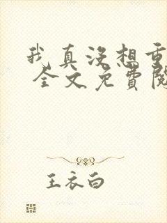 我真没想重生啊 全文免费阅读