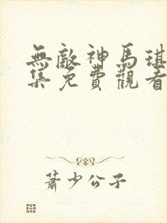 无敌神马琪琪全集免费观看高清