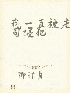 我一直被老公上司侵犯